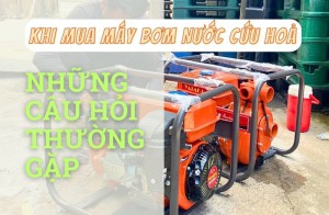 Những câu hỏi thường gặp khi mua máy bơm nước cứu hoả