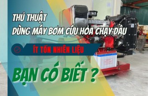 Thủ thuật dùng máy bơm cứu hỏa chạy dầu ít tốn nhiên liệu - Bạn có biết?