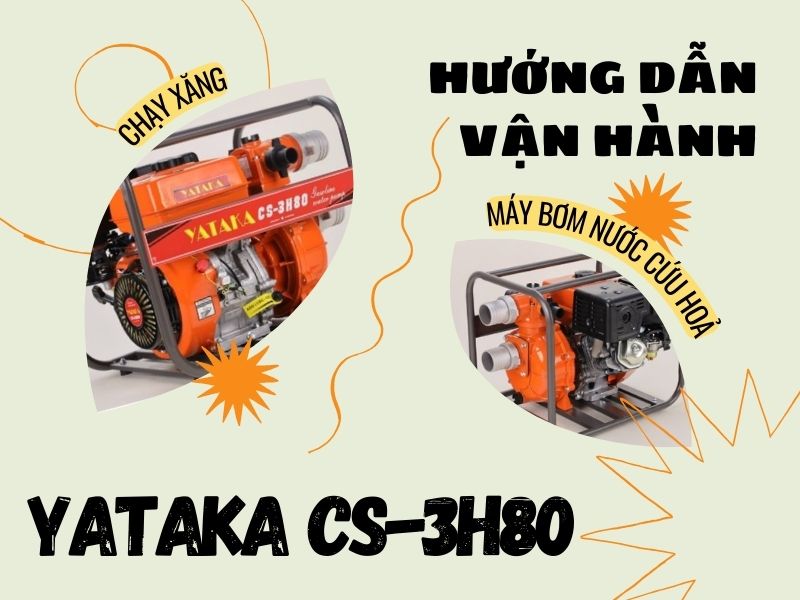 Hướng dẫn vận hành máy bơm nước cứu hỏa chạy xăng Yataka CS-3H80