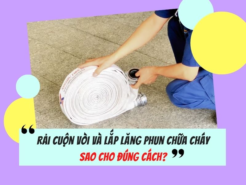 Rải cuộn vòi và lắp lăng phun chữa cháy sao cho đúng cách?