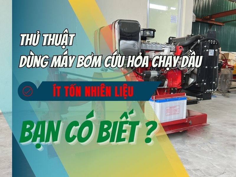 Thủ thuật dùng máy bơm cứu hỏa chạy dầu ít tốn nhiên liệu - Bạn có biết?