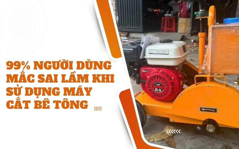99% người dùng mắc sai lầm khi sử dụng máy cắt bê tông – Bạn có không?