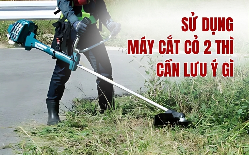 Sử dụng máy cắt cỏ 2 thì cần lưu ý gì