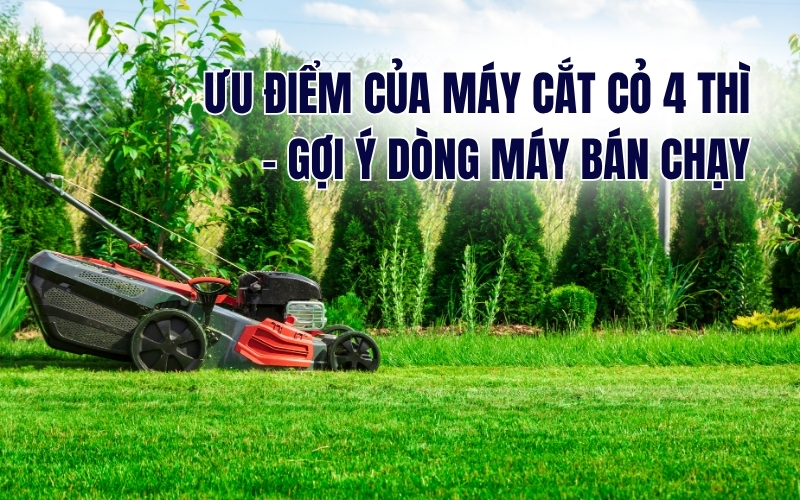 Ưu điểm của máy cắt cỏ 4 thì - gợi ý dòng máy bán chạy