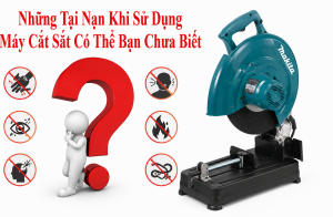Những Tại Nạn Khi Sử Dụng Máy Cắt Sắt Sai Cách Có Thể Bạn Chưa Biết