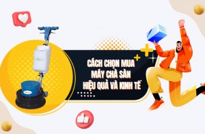 Cách Chọn Mua Máy Chà Sàn Hiệu Quả Và Kinh Tế