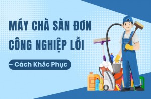 Máy Chà Sàn Đơn Công Nghiệp Lỗi – Cách Khắc Phục