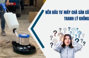 Nên Đầu Tư Máy Chà Sàn Cũ Thanh Lý Không