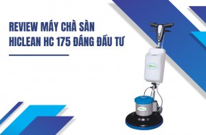 Review Máy Chà Sàn HiClean HC 175 Đáng Đáng Đầu Tư