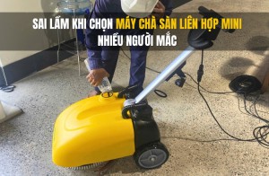Sai Lầm Khi Chọn Máy Chà Sàn Liên Hợp Mini Nhiều Người Mắc