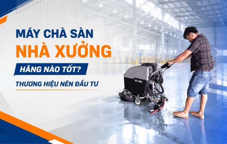 Máy chà sàn nhà xưởng hãng nào tốt? Thương hiệu nên đầu tư