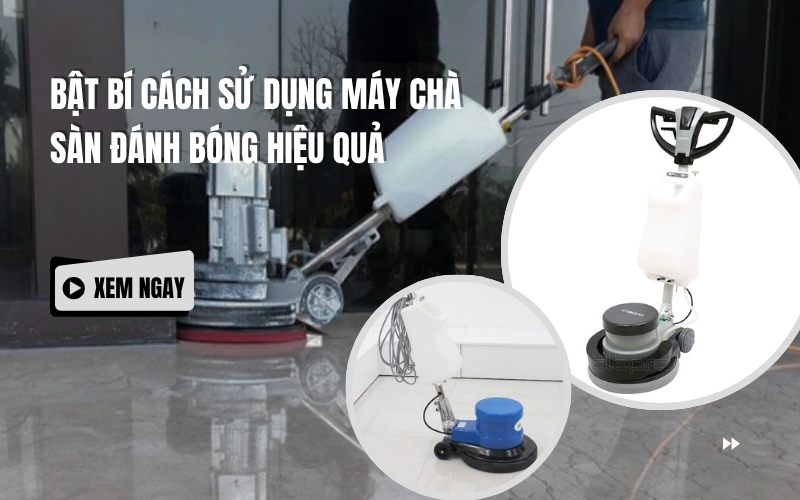 Bật Bí Cách Sử Dụng Máy Chà Sàn Đánh Bóng Hiệu Quả