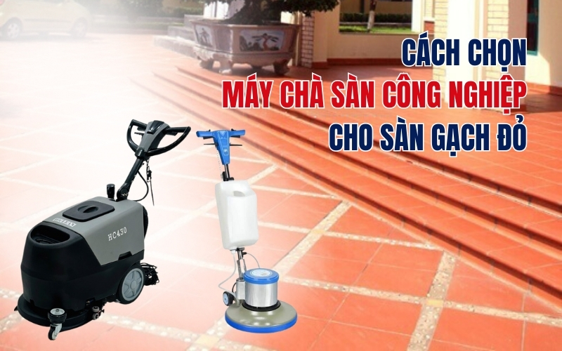 Cách Chọn Máy Chà Sàn Công Nghiệp Cho Sàn Gạch Đỏ
