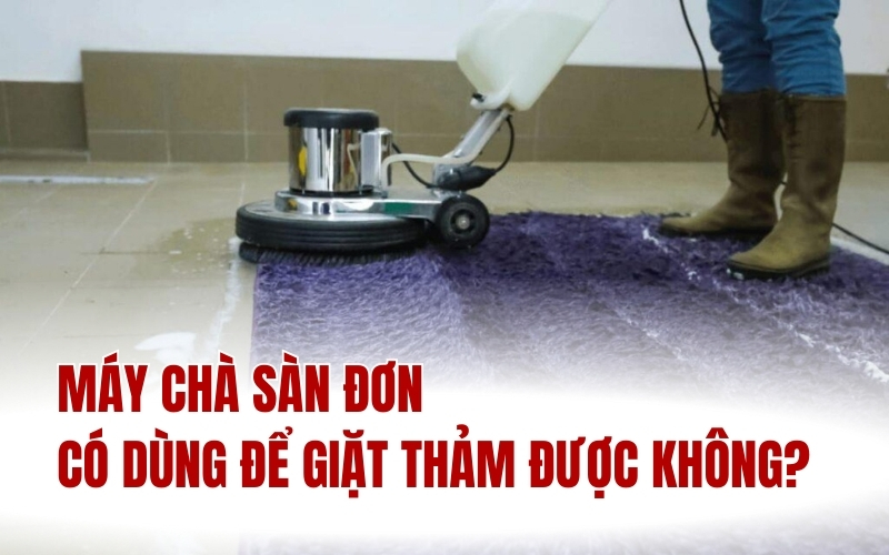 Máy Chà Sàn Đơn Có Dùng Để Giặt Thảm Được Không?