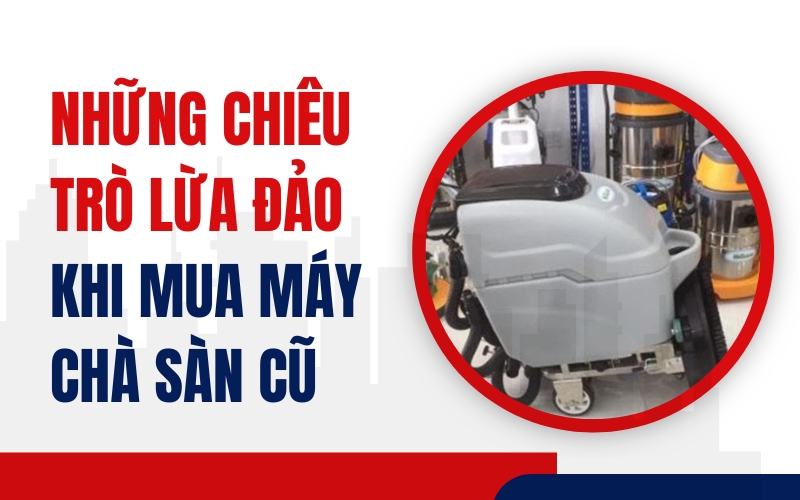 Những Chiêu Trò Lừa Đảo  Khi Mua Máy Chà Sàn Cũ