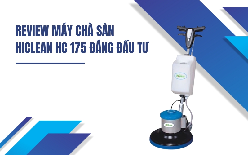 Review Máy Chà Sàn HiClean HC 175 Đáng Đáng Đầu Tư