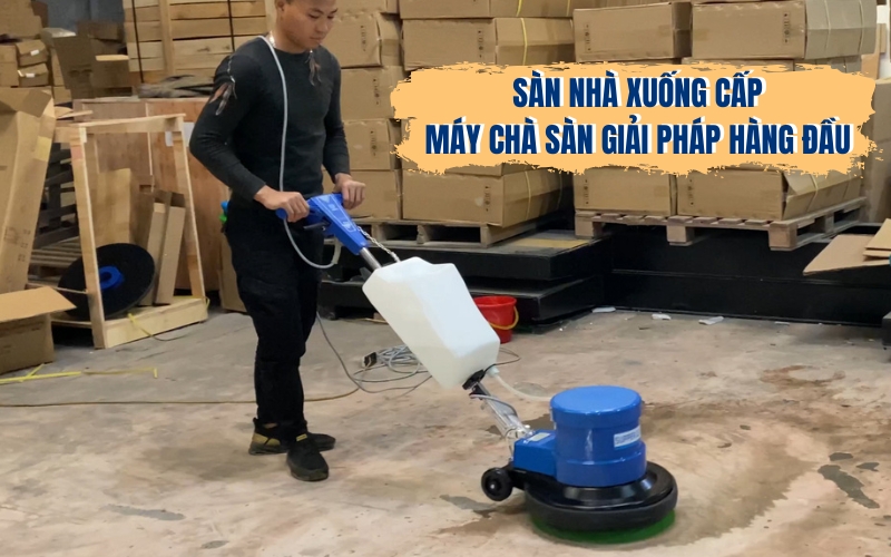 Sàn Nhà Xuống Cấp? Máy Chà Sàn Giải Pháp Hàng Đầu