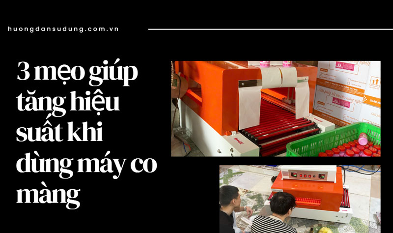 3 mẹo giúp tăng hiệu suất khi dùng máy co màng 3 mẹo giúp tăng hiệu suất khi dùng máy co màng