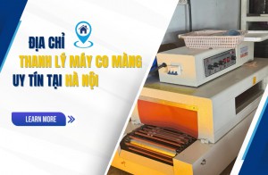 Địa chỉ thanh lý máy co màng uy tín tại Hà Nội