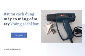 Bật mí cách dùng máy co màng cầm tay không ai chỉ bạn