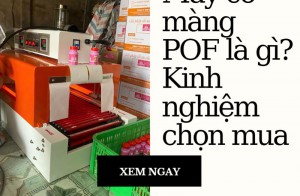 Máy co màng POF là gì? Kinh nghiệm chọn mua