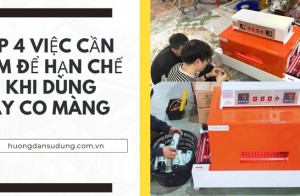 Top 4 việc cần làm để hạn chế lỗi khi dùng máy co màng