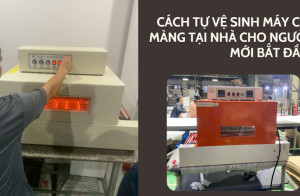 Cách tự vệ sinh máy co màng tại nhà cho người mới bắt đầu