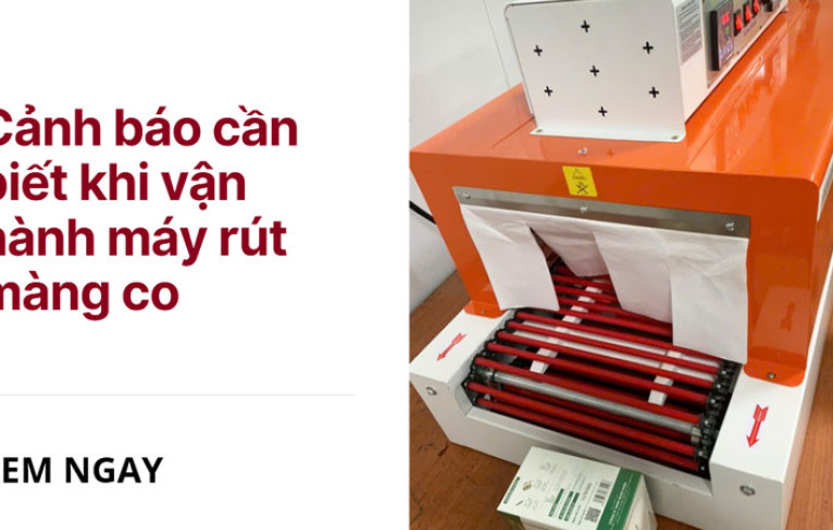 Cảnh báo cần biết khi vận hành máy rút màng co