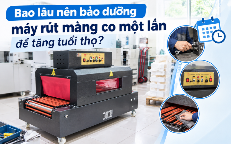 Bao lâu nên bảo dưỡng máy co màng một lần?