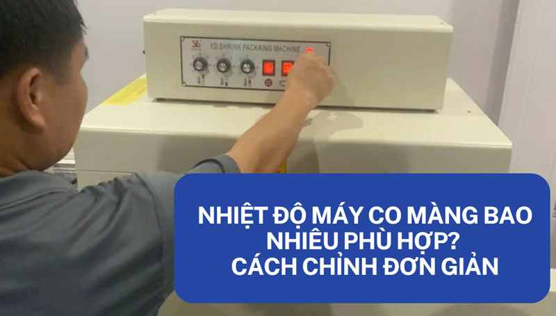Nhiệt độ máy co màng bao nhiêu phù hợp? cách chỉnh đơn giản Nhiệt độ máy co màng bao nhiêu phù hợp? cách chỉnh đơn giản