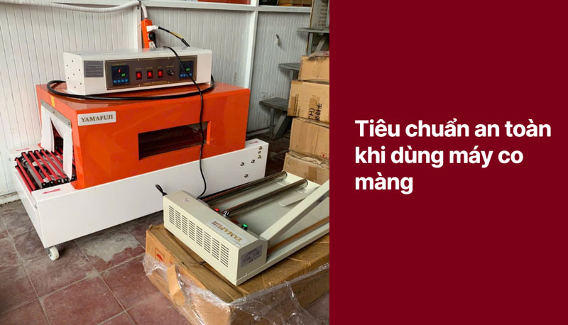 Tiêu chuẩn an toàn khi dùng máy co màng Tiêu chuẩn an toàn khi dùng máy co màng