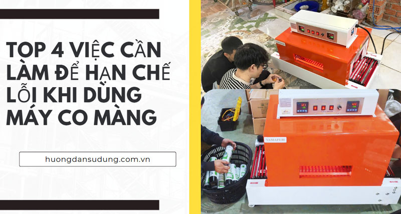 Top 4 việc cần làm để hạn chế lỗi khi dùng máy co màng
