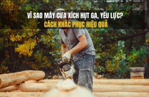 Vì sao máy cưa xích hụt ga, yếu lực - Cách khắc phục hiệu quả