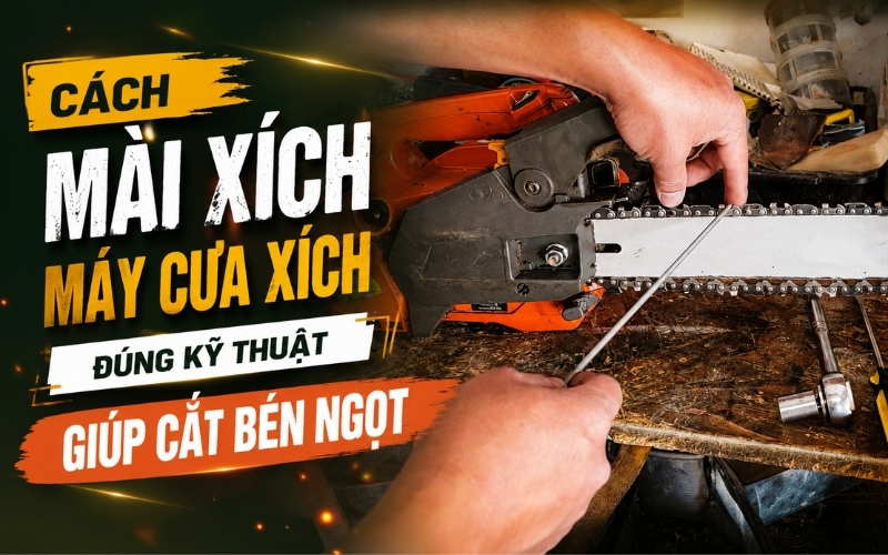 Cách mài xích máy cưa xích đúng kỹ thuật giúp cắt bén ngọt