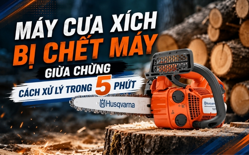 Máy cưa xích bị chết máy giữa chừng - Cách xử lý trong 5 phút