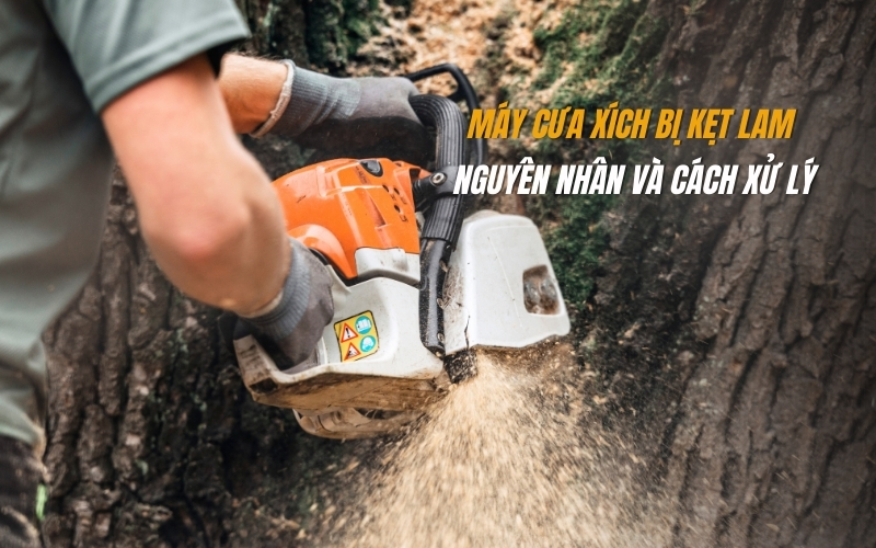 Máy cưa xích bị kẹt lam nguyên nhân và cách xử lý