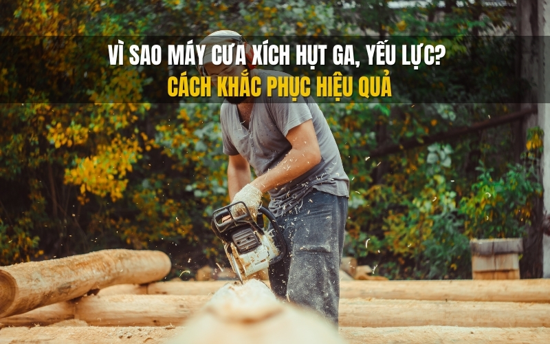 Vì sao máy cưa xích hụt ga, yếu lực Cách khắc phục hiệu quả