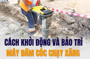 Cách khởi động và bảo trì máy đầm cóc chạy xăng