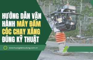 Hướng dẫn vận hành máy đầm cóc chạy xăng đúng kỹ thuật