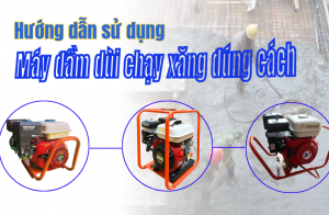 Hướng dẫn sử dụng máy đầm dùi chạy xăng đúng cách