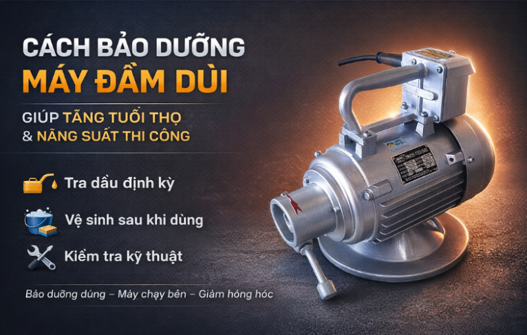 Cách bảo dưỡng máy đầm dùi giúp tăng tuổi thọ và năng suất