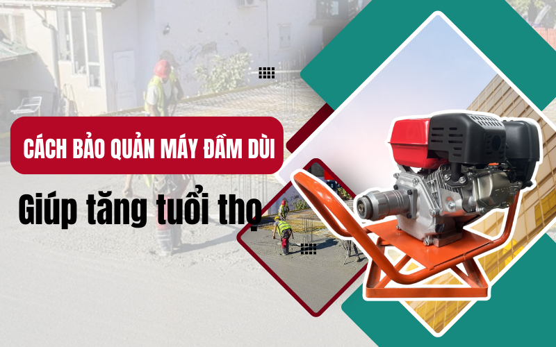 Cách bảo dưỡng máy đầm dùi để kéo  dài tuổi thọ