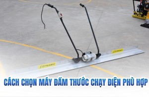 Cách chọn máy đầm thước chạy điện phù hợp