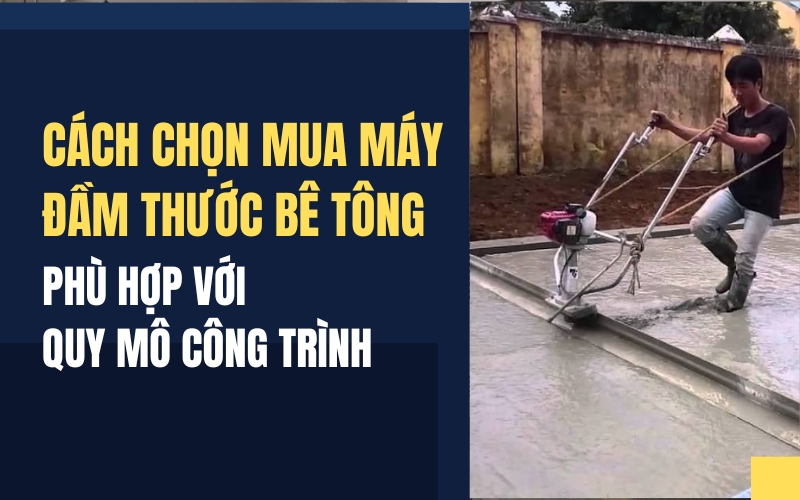 Cách chọn mua máy đầm thước bê tông phù hợp với quy mô công trình