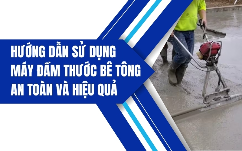 Hướng dẫn sử dụng máy đầm thước bê tông an toàn và hiệu quả