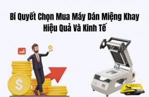 Bí Quyết Chọn Mua Máy Dán Miệng Khay Hiệu Quả Và Kinh Tế