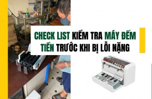Check list kiểm tra máy đếm tiền trước khi bị lỗi nặng