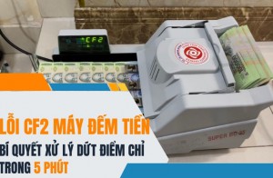 Lỗi CF2 Máy Đếm Tiền - Xử lý dứt điểm chỉ trong 5 phút