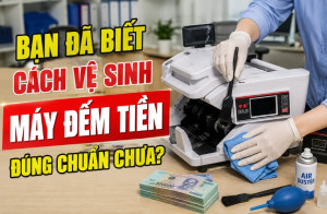 Bạn Đã Biết Cách Vệ Sinh Máy Đếm Tiền Đúng Chuẩn Chưa?