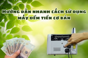 Hướng dẫn nhanh cách sử dụng máy đếm tiền cơ bản
